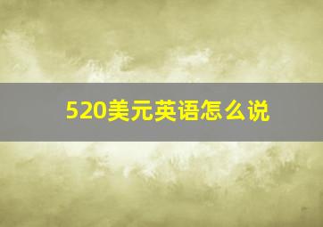 520美元英语怎么说