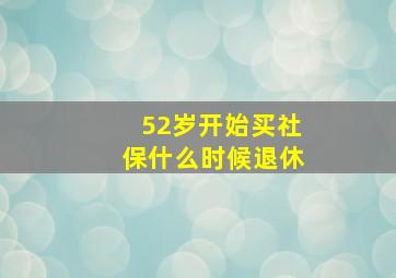 52岁开始买社保什么时候退休