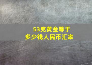 53克黄金等于多少钱人民币汇率