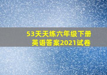 53天天练六年级下册英语答案2021试卷