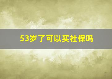 53岁了可以买社保吗