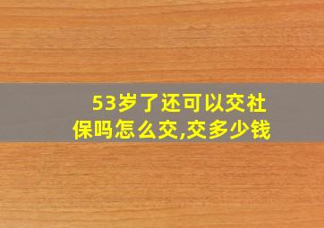 53岁了还可以交社保吗怎么交,交多少钱