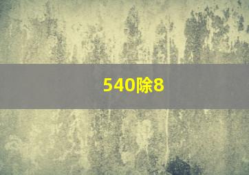 540除8