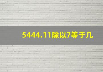 5444.11除以7等于几