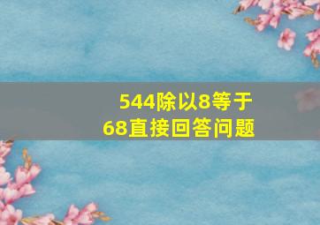 544除以8等于68直接回答问题