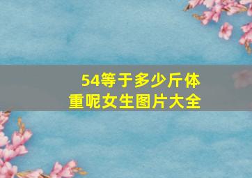 54等于多少斤体重呢女生图片大全