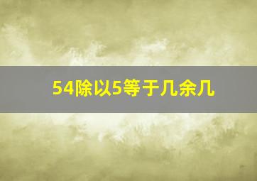 54除以5等于几余几