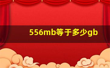 556mb等于多少gb