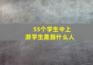 55个学生中上游学生是指什么人