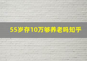 55岁存10万够养老吗知乎