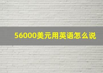 56000美元用英语怎么说