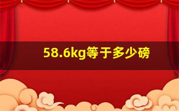 58.6kg等于多少磅