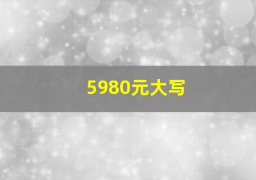 5980元大写