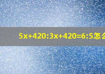 5x+420:3x+420=6:5怎么解