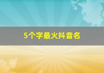 5个字最火抖音名