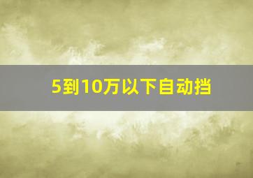 5到10万以下自动挡