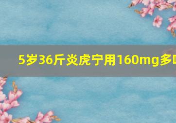 5岁36斤炎虎宁用160mg多吗