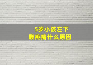 5岁小孩左下腹疼痛什么原因