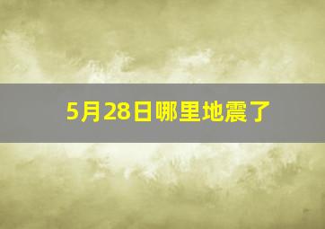 5月28日哪里地震了