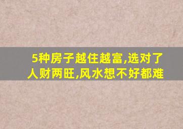 5种房子越住越富,选对了人财两旺,风水想不好都难