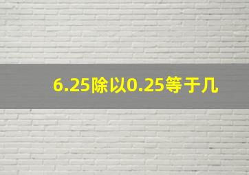 6.25除以0.25等于几