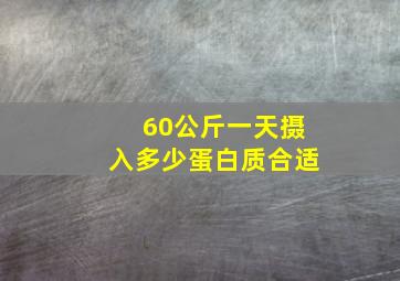 60公斤一天摄入多少蛋白质合适