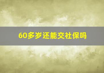 60多岁还能交社保吗