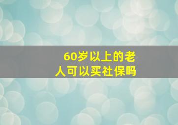 60岁以上的老人可以买社保吗