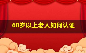 60岁以上老人如何认证