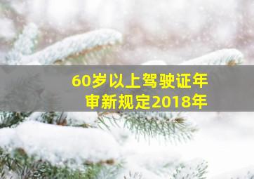 60岁以上驾驶证年审新规定2018年