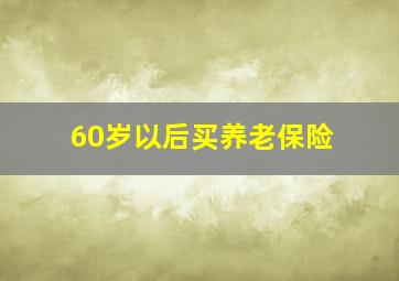 60岁以后买养老保险