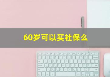 60岁可以买社保么