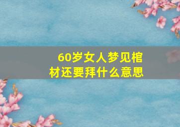 60岁女人梦见棺材还要拜什么意思