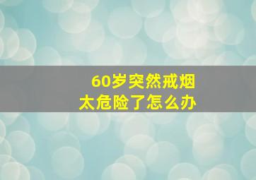 60岁突然戒烟太危险了怎么办