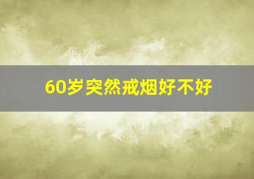 60岁突然戒烟好不好