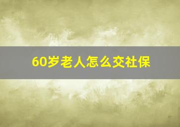 60岁老人怎么交社保