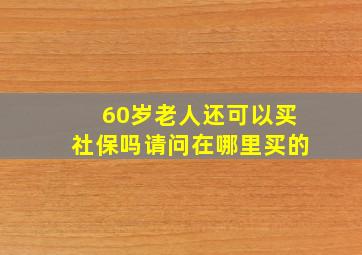 60岁老人还可以买社保吗请问在哪里买的