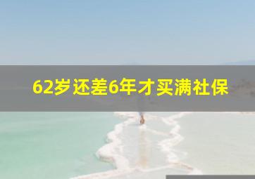 62岁还差6年才买满社保