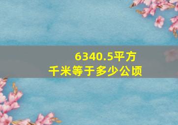 6340.5平方千米等于多少公顷