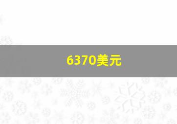 6370美元