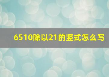 6510除以21的竖式怎么写