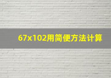 67x102用简便方法计算