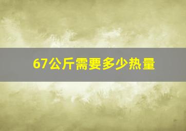 67公斤需要多少热量