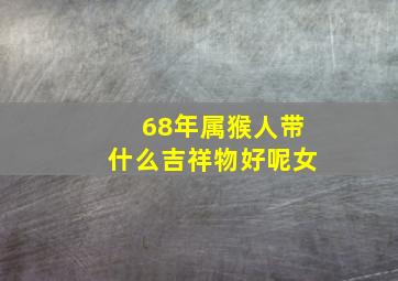 68年属猴人带什么吉祥物好呢女