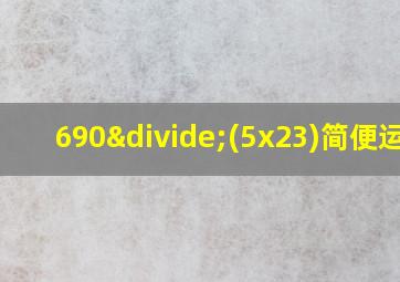 690÷(5x23)简便运算