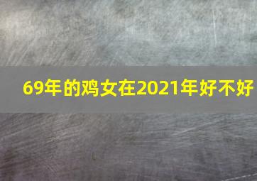 69年的鸡女在2021年好不好