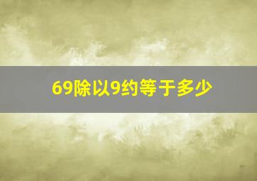 69除以9约等于多少