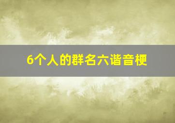 6个人的群名六谐音梗