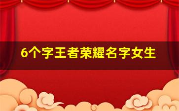 6个字王者荣耀名字女生