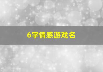 6字情感游戏名